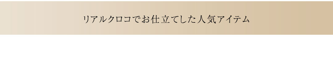 リアルクロコでお仕立てした人気アイテム